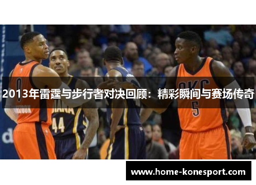 2013年雷霆与步行者对决回顾：精彩瞬间与赛场传奇