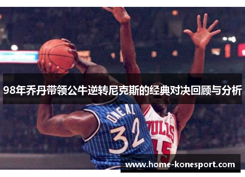 98年乔丹带领公牛逆转尼克斯的经典对决回顾与分析