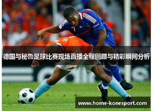 德国与秘鲁足球比赛现场直播全程回顾与精彩瞬间分析