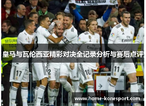 皇马与瓦伦西亚精彩对决全记录分析与赛后点评